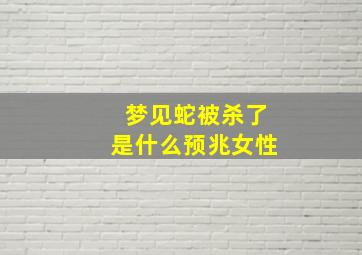 梦见蛇被杀了是什么预兆女性