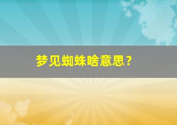 梦见蜘蛛啥意思？