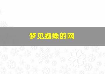 梦见蜘蛛的网,梦见蜘蛛网粘在身上啥意思