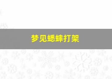 梦见蟋蟀打架,梦见蟋蟀的叫声