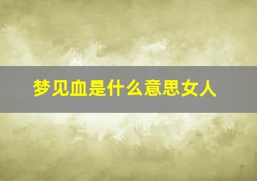 梦见血是什么意思女人,梦见血是什么意思女人周公解梦