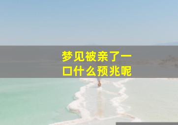 梦见被亲了一口什么预兆呢,梦见被亲了一下