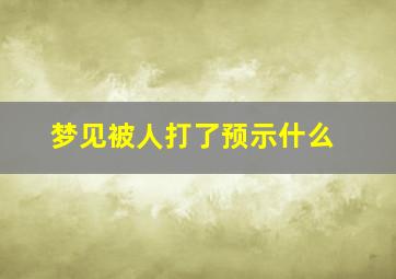 梦见被人打了预示什么,梦见被人打了啥意思