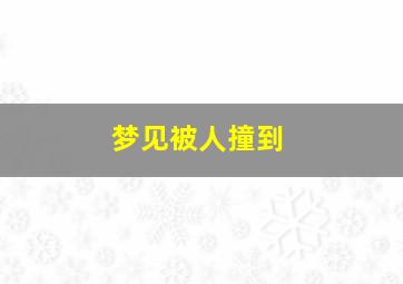 梦见被人撞到