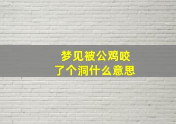 梦见被公鸡咬了个洞什么意思,梦见被公鸡咬了个洞什么意思周公解梦