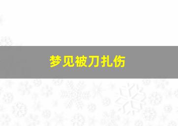 梦见被刀扎伤