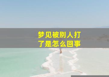 梦见被别人打了是怎么回事