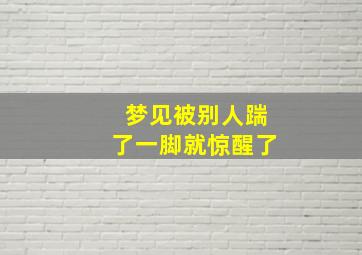 梦见被别人踹了一脚就惊醒了