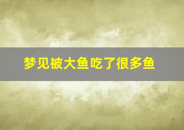 梦见被大鱼吃了很多鱼