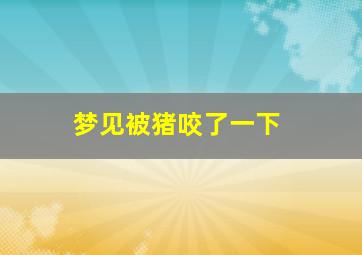 梦见被猪咬了一下,梦见被猪咬了一下手指