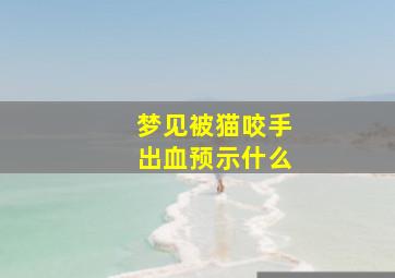 梦见被猫咬手出血预示什么,梦见被猫咬手出血了好不好