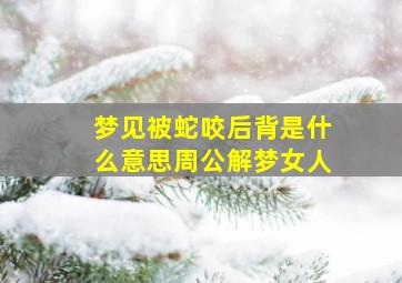 梦见被蛇咬后背是什么意思周公解梦女人,梦见被蛇咬后背是什么预兆