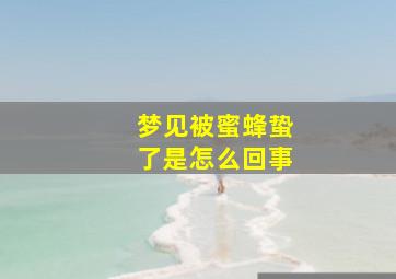 梦见被蜜蜂蛰了是怎么回事,梦见被蜜蜂蜇了是什么预兆