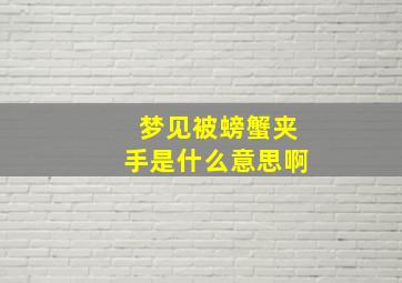 梦见被螃蟹夹手是什么意思啊