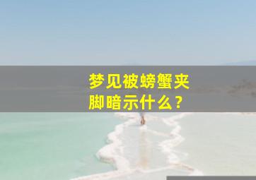 梦见被螃蟹夹脚暗示什么？