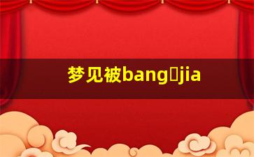 梦见被bang jia