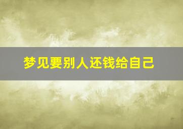 梦见要别人还钱给自己,梦见别人还钱给自己是什么兆头