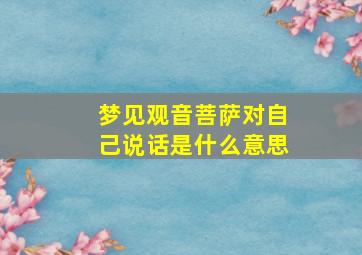 梦见观音菩萨对自己说话是什么意思,梦见观音菩萨向我走来是怎么回事