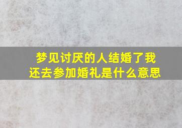 梦见讨厌的人结婚了我还去参加婚礼是什么意思