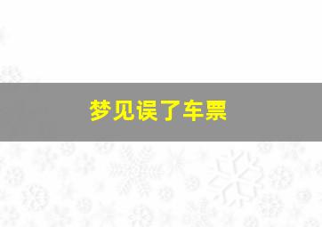 梦见误了车票,梦见买的车票误点了