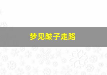 梦见跛子走路,梦见跛子走路回家