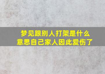 梦见跟别人打架是什么意思自己家人因此爱伤了,做梦梦见自己跟人家打架