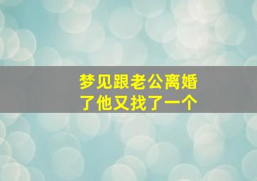 梦见跟老公离婚了他又找了一个