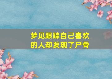 梦见跟踪自己喜欢的人却发现了尸骨