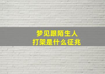 梦见跟陌生人打架是什么征兆,梦见和陌生人打架是什么意思梦见和别人打闹