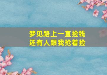 梦见路上一直捡钱还有人跟我抢着捡