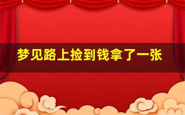 梦见路上捡到钱拿了一张,梦见路上捡到钱拿了一张纸