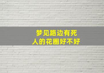 梦见路边有死人的花圈好不好,梦见路边摆放着死人