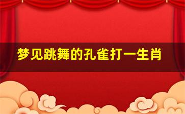 梦见跳舞的孔雀打一生肖