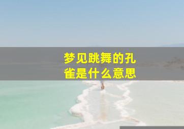 梦见跳舞的孔雀是什么意思