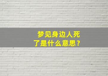 梦见身边人死了是什么意思？,梦见身边的人死了好不好