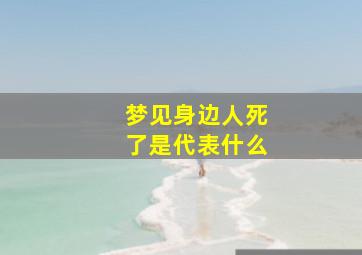 梦见身边人死了是代表什么,梦见身边人死了是代表什么预兆