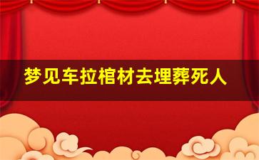 梦见车拉棺材去埋葬死人