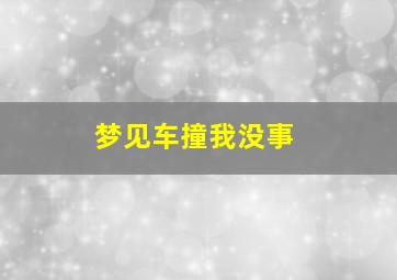 梦见车撞我没事,梦见撞车车没事