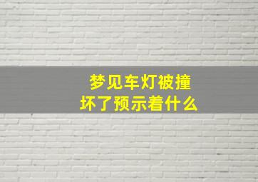 梦见车灯被撞坏了预示着什么