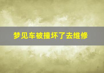 梦见车被撞坏了去维修