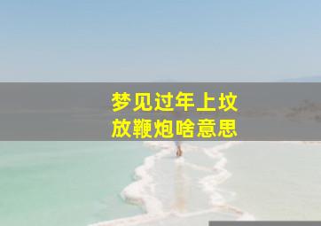 梦见过年上坟放鞭炮啥意思