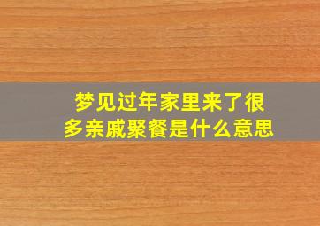 梦见过年家里来了很多亲戚聚餐是什么意思