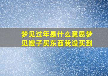 梦见过年是什么意思梦见嫂子买东西我设买到