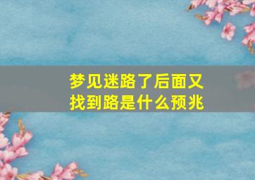 梦见迷路了后面又找到路是什么预兆,梦到迷路了但是最后又找回去了