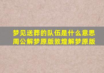 梦见送葬的队伍是什么意思周公解梦原版敦煌解梦原版,梦见送葬队伍是什么征兆