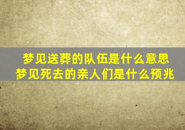 梦见送葬的队伍是什么意思梦见死去的亲人们是什么预兆,梦见送葬死人是什么兆头