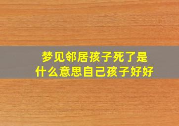 梦见邻居孩子死了是什么意思自己孩子好好,做梦梦见邻居家小孩死了好不好