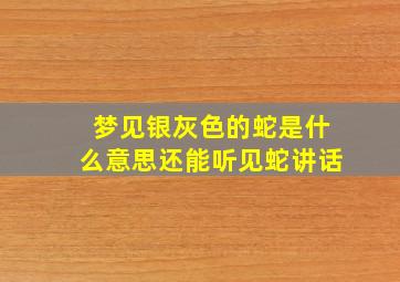 梦见银灰色的蛇是什么意思还能听见蛇讲话,梦见灰色的蛇好不好