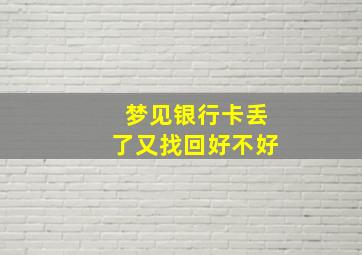 梦见银行卡丢了又找回好不好