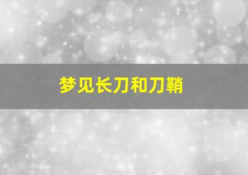 梦见长刀和刀鞘,梦见长刀子